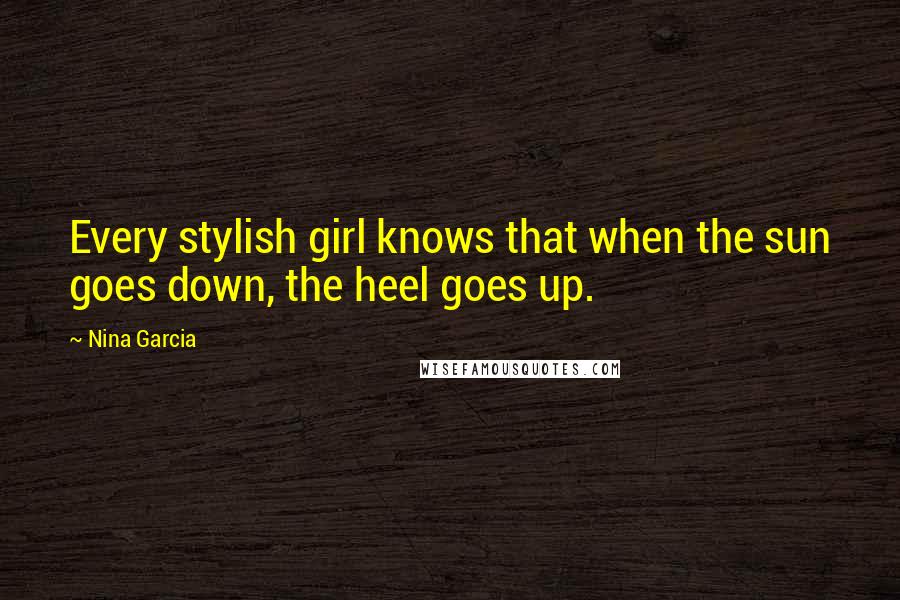 Nina Garcia Quotes: Every stylish girl knows that when the sun goes down, the heel goes up.