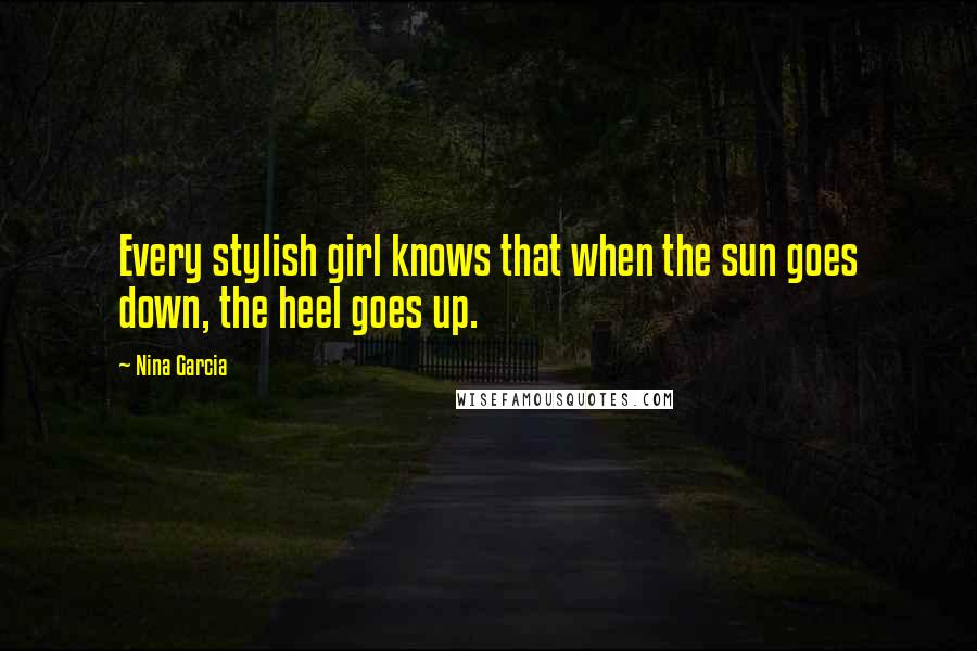 Nina Garcia Quotes: Every stylish girl knows that when the sun goes down, the heel goes up.
