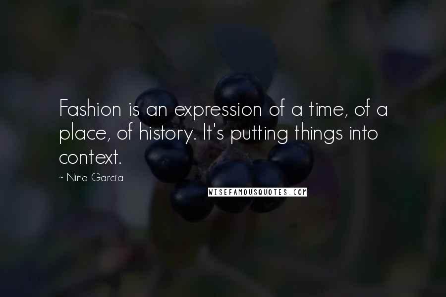 Nina Garcia Quotes: Fashion is an expression of a time, of a place, of history. It's putting things into context.