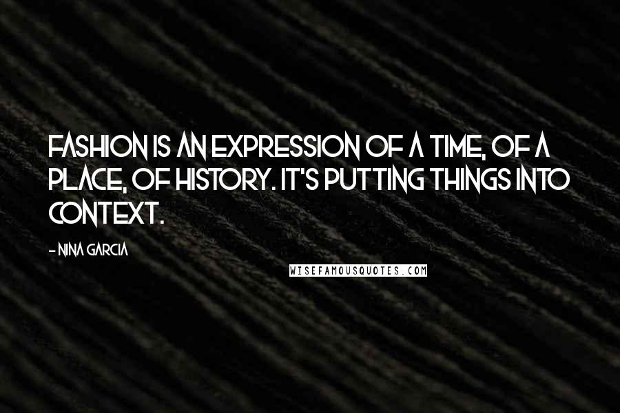 Nina Garcia Quotes: Fashion is an expression of a time, of a place, of history. It's putting things into context.