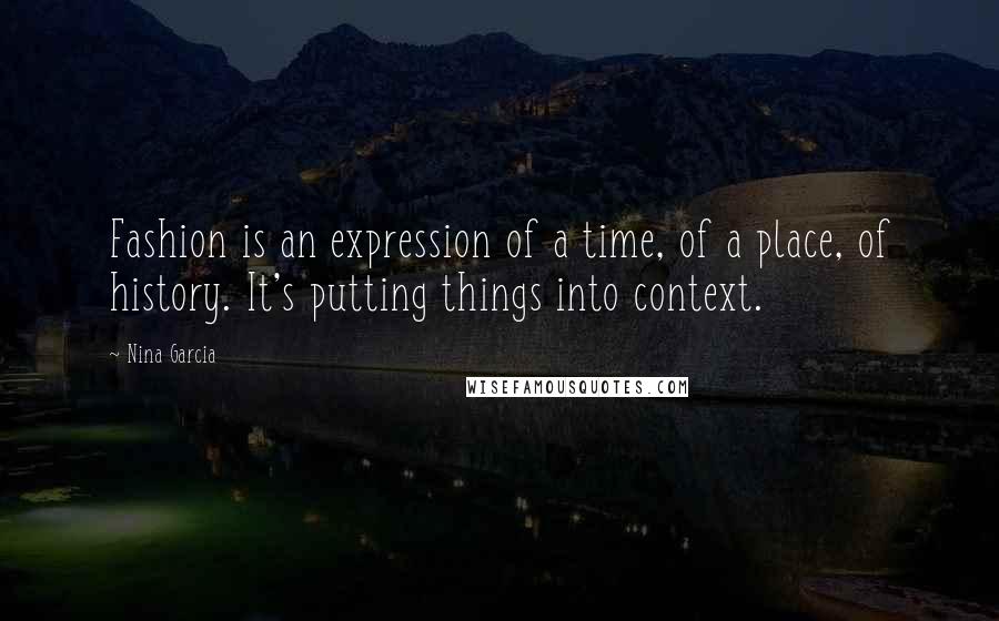 Nina Garcia Quotes: Fashion is an expression of a time, of a place, of history. It's putting things into context.