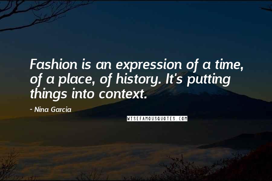 Nina Garcia Quotes: Fashion is an expression of a time, of a place, of history. It's putting things into context.