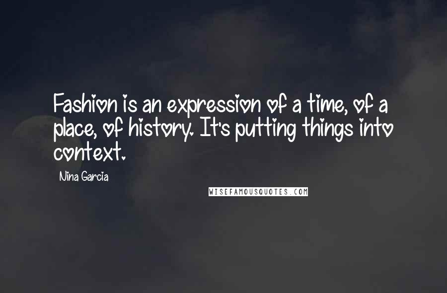 Nina Garcia Quotes: Fashion is an expression of a time, of a place, of history. It's putting things into context.