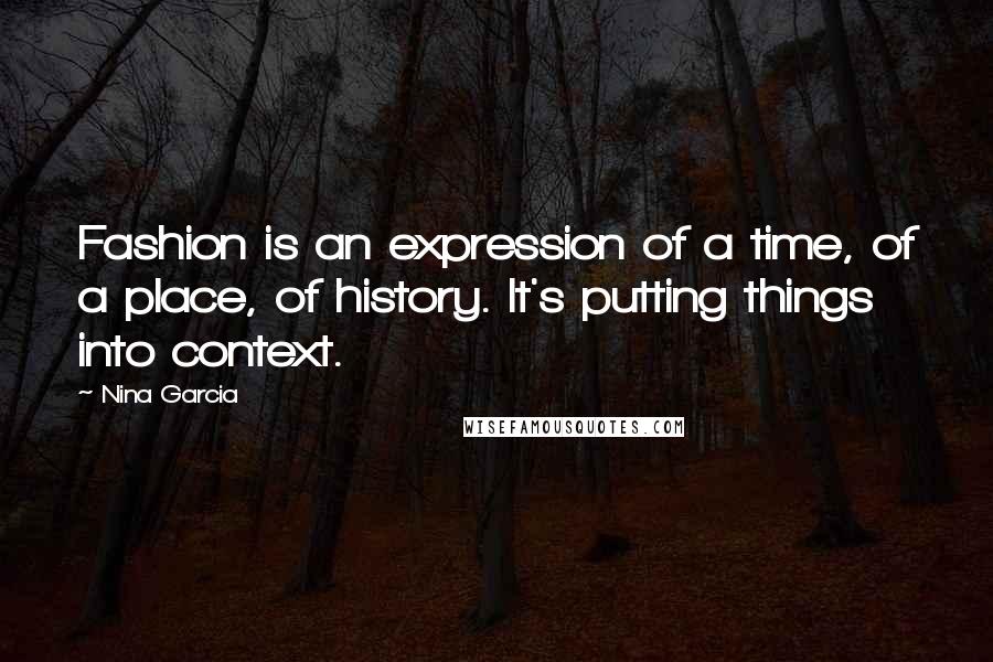 Nina Garcia Quotes: Fashion is an expression of a time, of a place, of history. It's putting things into context.