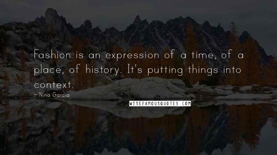 Nina Garcia Quotes: Fashion is an expression of a time, of a place, of history. It's putting things into context.