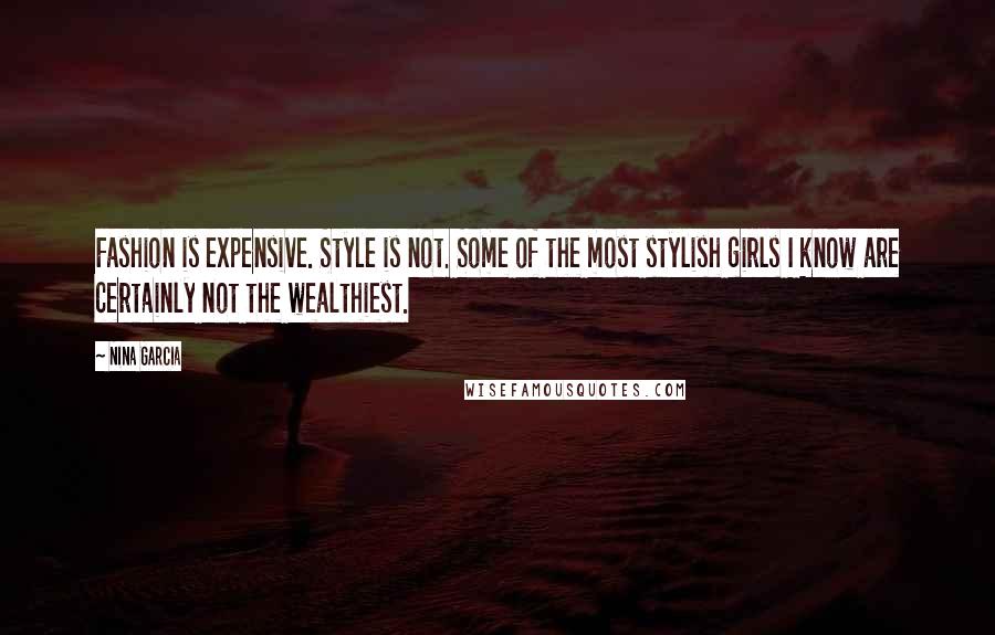Nina Garcia Quotes: Fashion is expensive. Style is not. Some of the most stylish girls I know are certainly not the wealthiest.