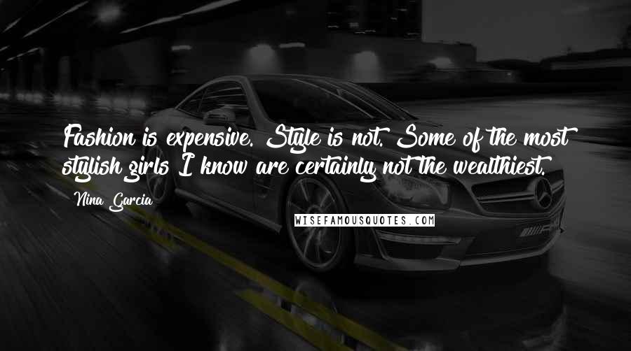 Nina Garcia Quotes: Fashion is expensive. Style is not. Some of the most stylish girls I know are certainly not the wealthiest.
