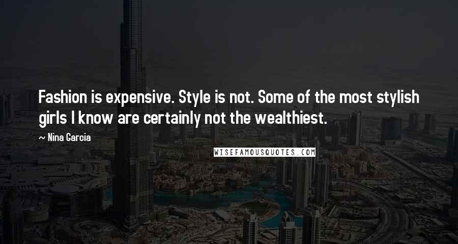 Nina Garcia Quotes: Fashion is expensive. Style is not. Some of the most stylish girls I know are certainly not the wealthiest.