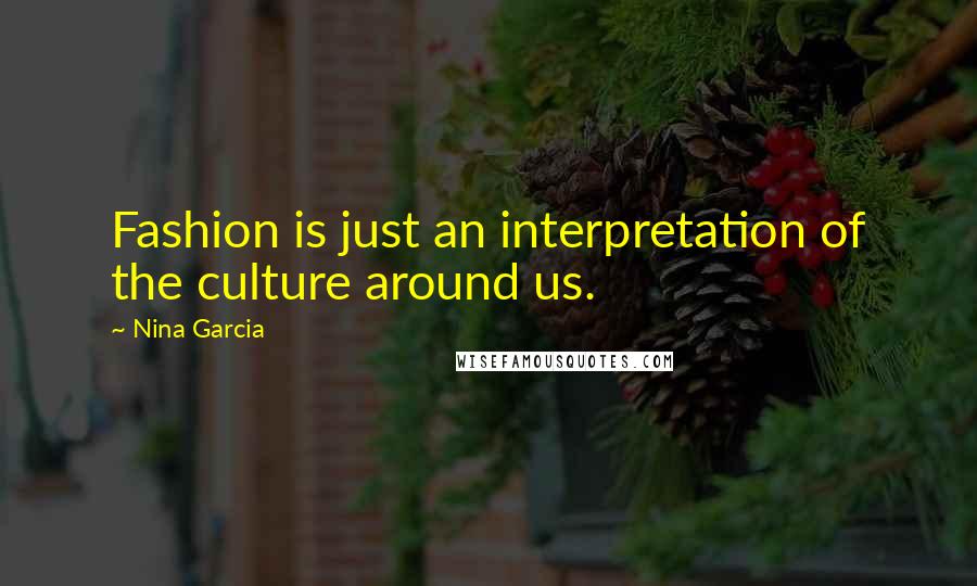 Nina Garcia Quotes: Fashion is just an interpretation of the culture around us.
