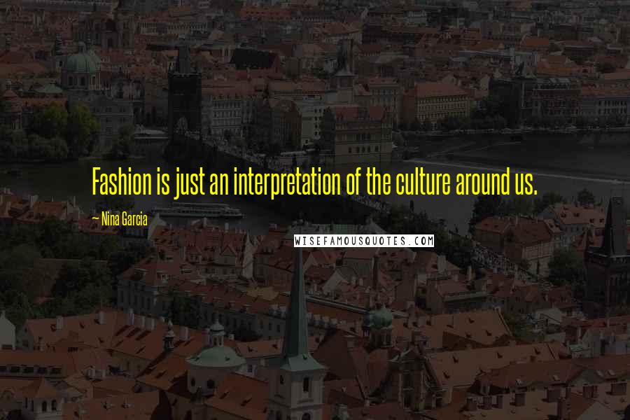 Nina Garcia Quotes: Fashion is just an interpretation of the culture around us.