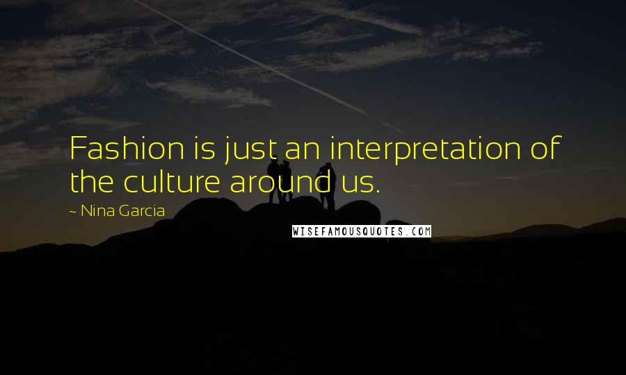 Nina Garcia Quotes: Fashion is just an interpretation of the culture around us.