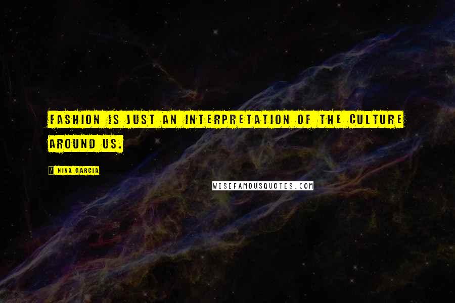 Nina Garcia Quotes: Fashion is just an interpretation of the culture around us.