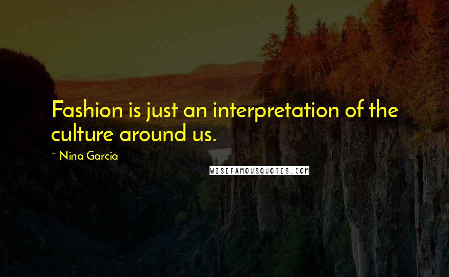 Nina Garcia Quotes: Fashion is just an interpretation of the culture around us.