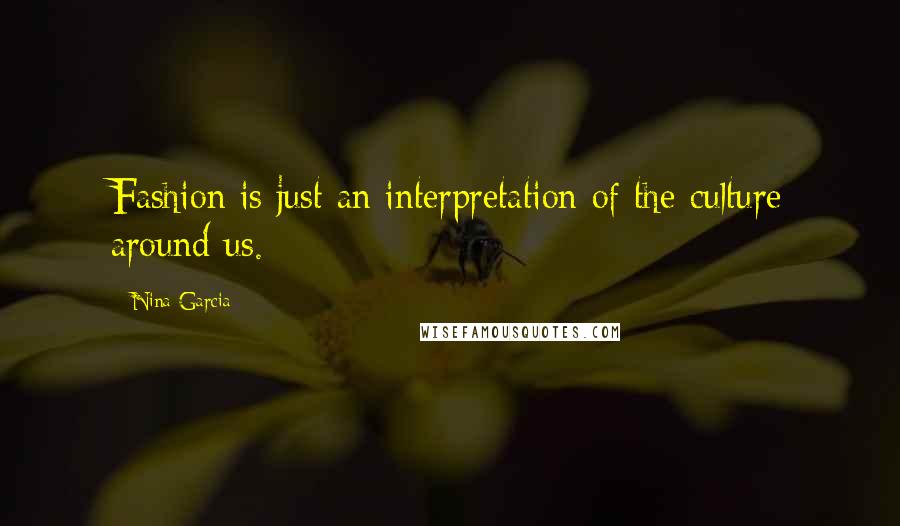 Nina Garcia Quotes: Fashion is just an interpretation of the culture around us.