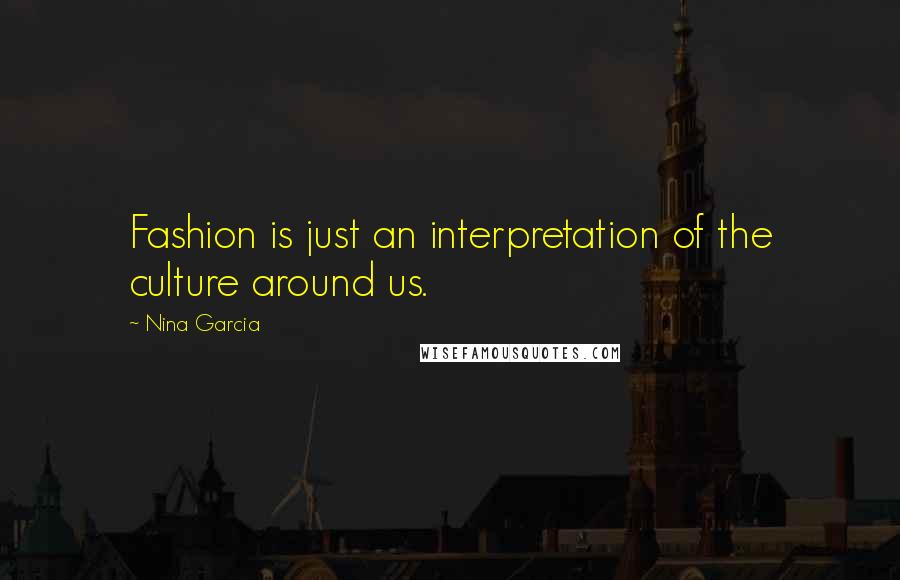 Nina Garcia Quotes: Fashion is just an interpretation of the culture around us.
