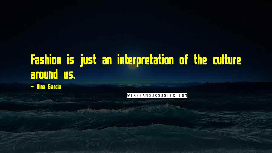 Nina Garcia Quotes: Fashion is just an interpretation of the culture around us.