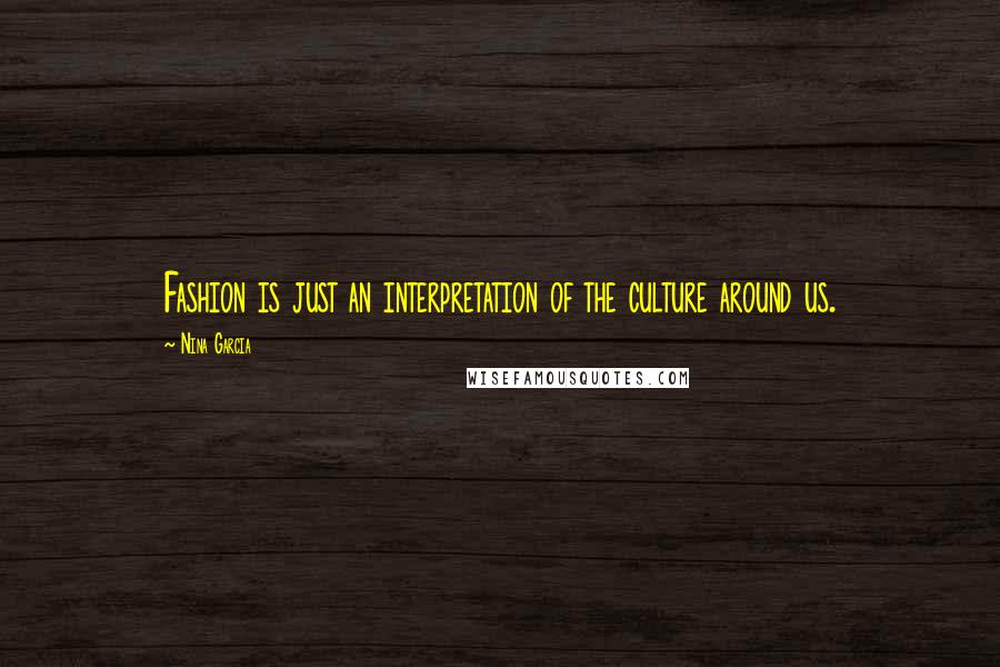 Nina Garcia Quotes: Fashion is just an interpretation of the culture around us.