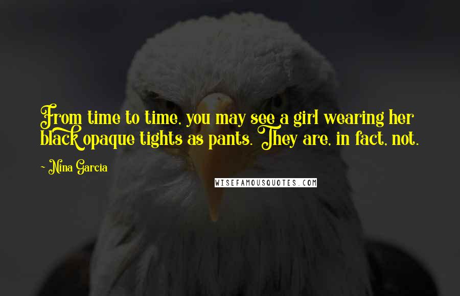 Nina Garcia Quotes: From time to time, you may see a girl wearing her black opaque tights as pants. They are, in fact, not.