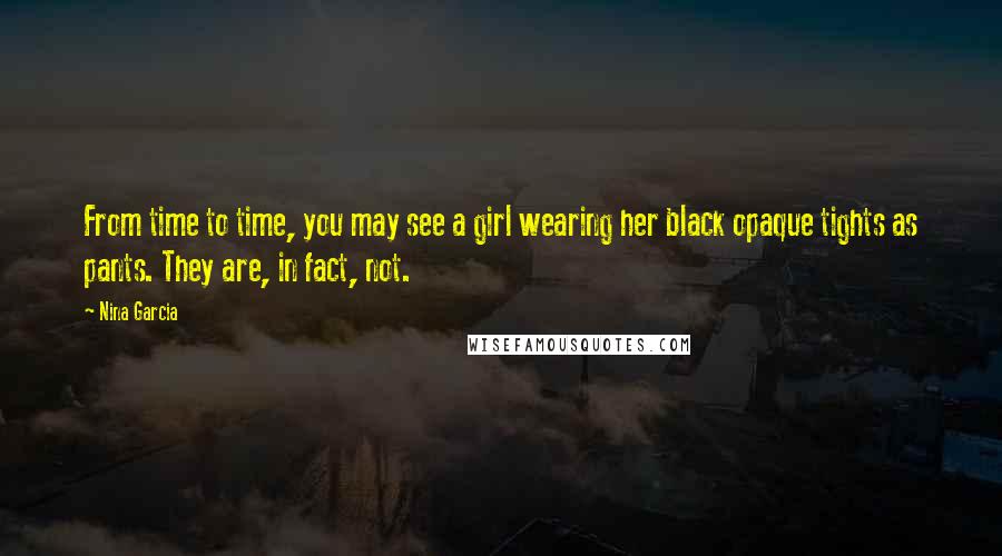 Nina Garcia Quotes: From time to time, you may see a girl wearing her black opaque tights as pants. They are, in fact, not.