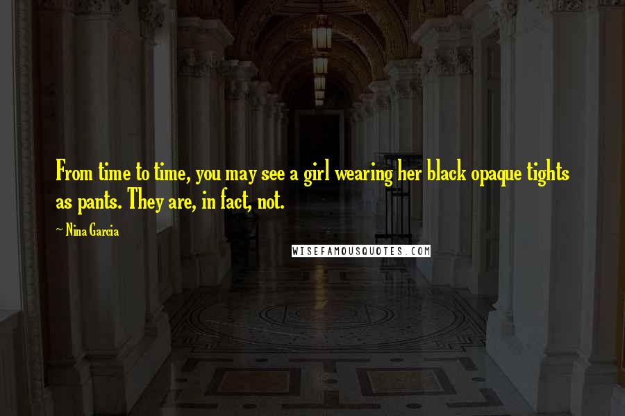 Nina Garcia Quotes: From time to time, you may see a girl wearing her black opaque tights as pants. They are, in fact, not.