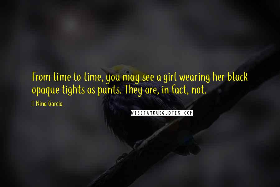 Nina Garcia Quotes: From time to time, you may see a girl wearing her black opaque tights as pants. They are, in fact, not.