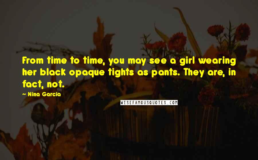 Nina Garcia Quotes: From time to time, you may see a girl wearing her black opaque tights as pants. They are, in fact, not.