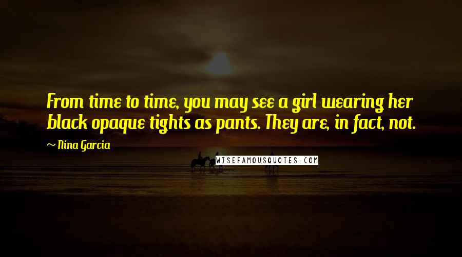 Nina Garcia Quotes: From time to time, you may see a girl wearing her black opaque tights as pants. They are, in fact, not.