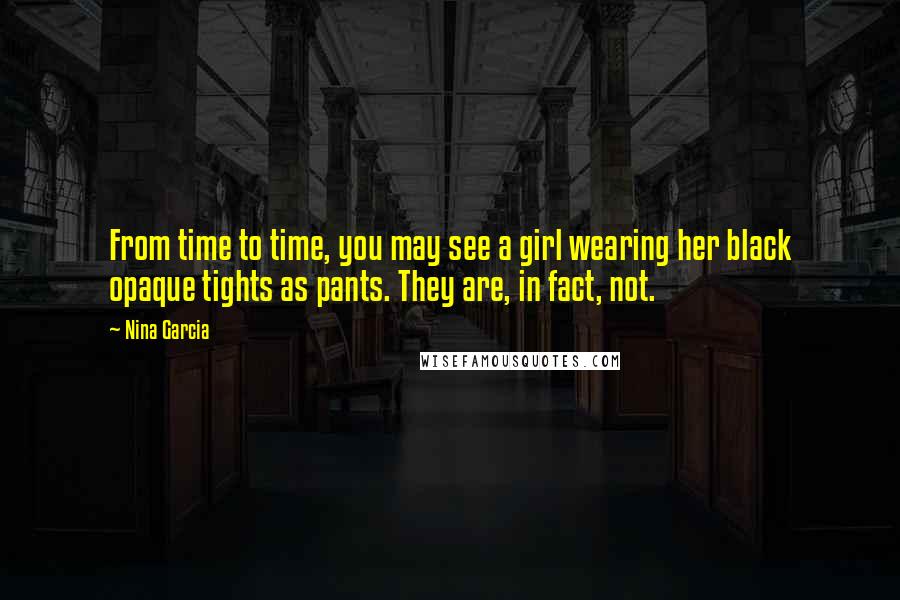 Nina Garcia Quotes: From time to time, you may see a girl wearing her black opaque tights as pants. They are, in fact, not.