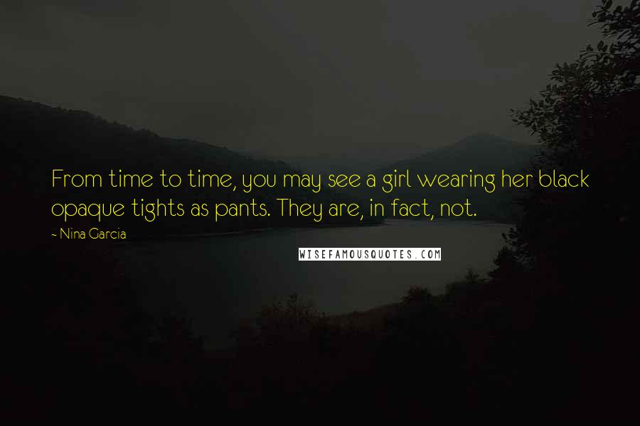 Nina Garcia Quotes: From time to time, you may see a girl wearing her black opaque tights as pants. They are, in fact, not.