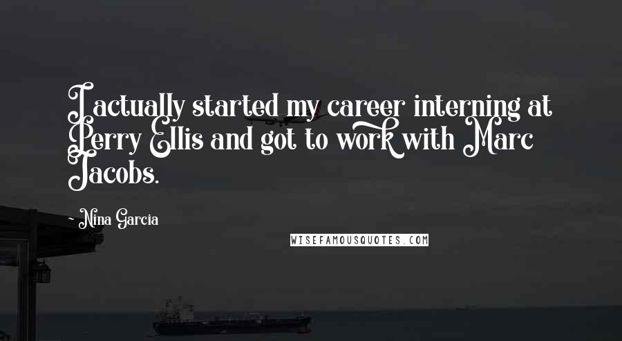 Nina Garcia Quotes: I actually started my career interning at Perry Ellis and got to work with Marc Jacobs.