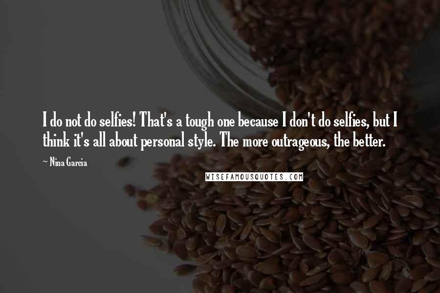 Nina Garcia Quotes: I do not do selfies! That's a tough one because I don't do selfies, but I think it's all about personal style. The more outrageous, the better.
