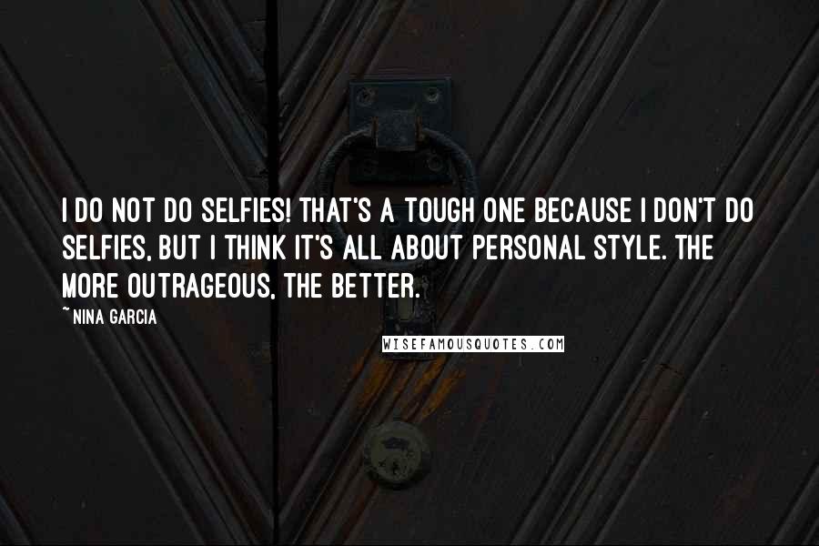 Nina Garcia Quotes: I do not do selfies! That's a tough one because I don't do selfies, but I think it's all about personal style. The more outrageous, the better.