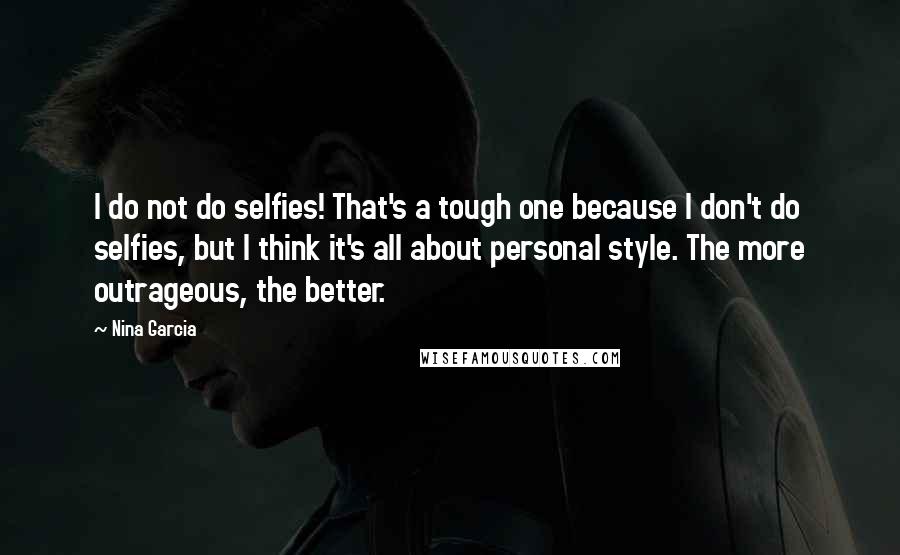 Nina Garcia Quotes: I do not do selfies! That's a tough one because I don't do selfies, but I think it's all about personal style. The more outrageous, the better.