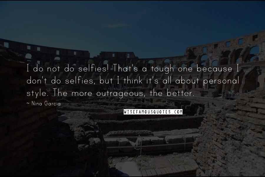 Nina Garcia Quotes: I do not do selfies! That's a tough one because I don't do selfies, but I think it's all about personal style. The more outrageous, the better.
