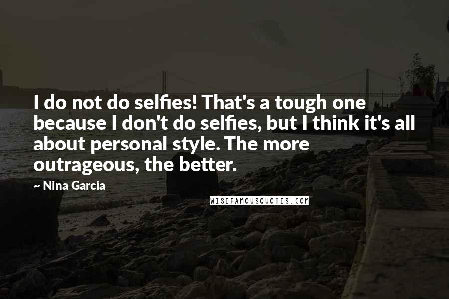 Nina Garcia Quotes: I do not do selfies! That's a tough one because I don't do selfies, but I think it's all about personal style. The more outrageous, the better.