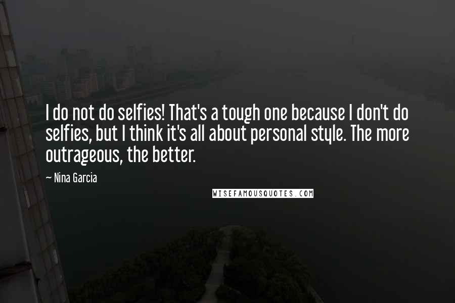 Nina Garcia Quotes: I do not do selfies! That's a tough one because I don't do selfies, but I think it's all about personal style. The more outrageous, the better.