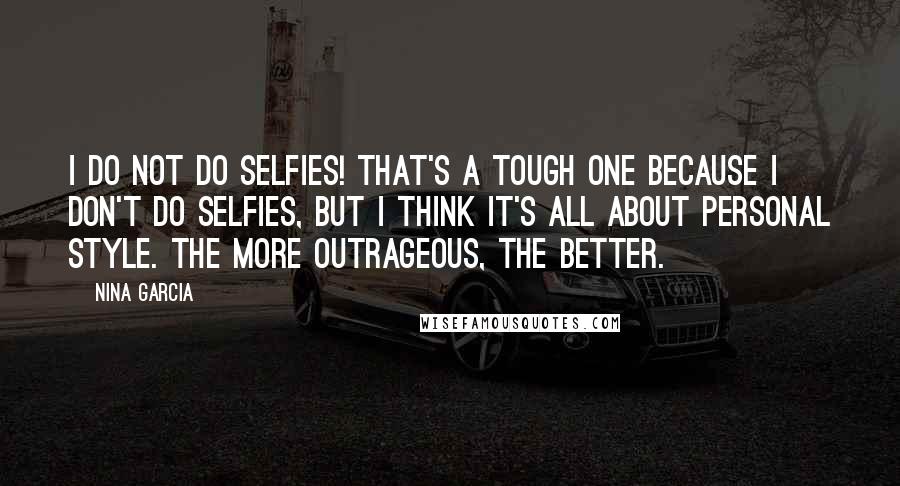 Nina Garcia Quotes: I do not do selfies! That's a tough one because I don't do selfies, but I think it's all about personal style. The more outrageous, the better.