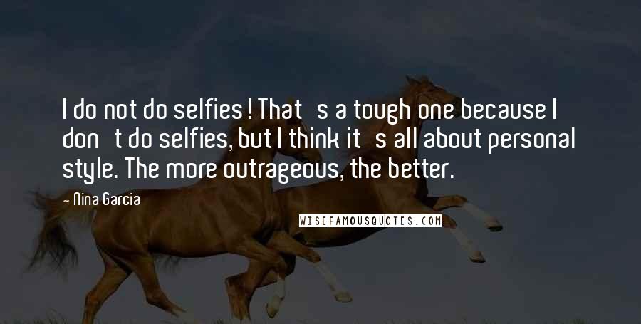 Nina Garcia Quotes: I do not do selfies! That's a tough one because I don't do selfies, but I think it's all about personal style. The more outrageous, the better.