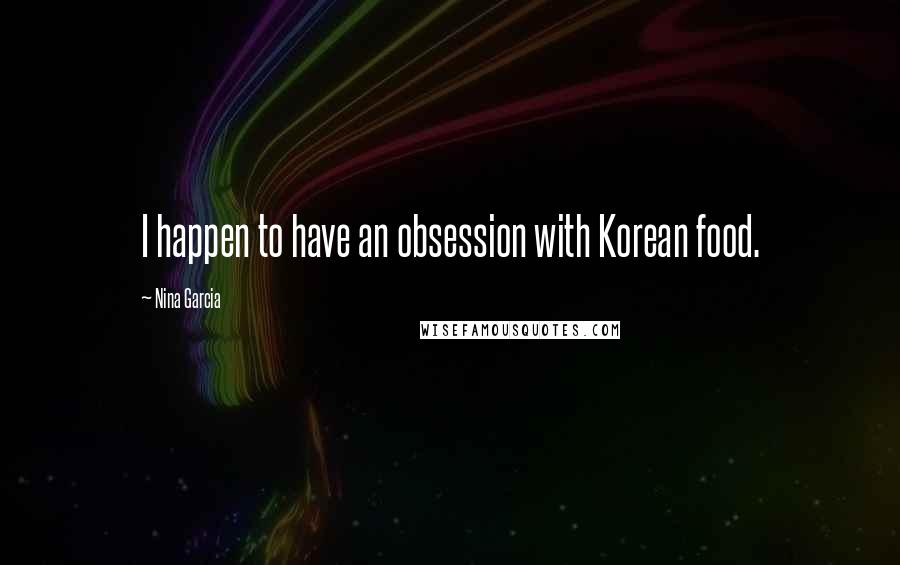 Nina Garcia Quotes: I happen to have an obsession with Korean food.