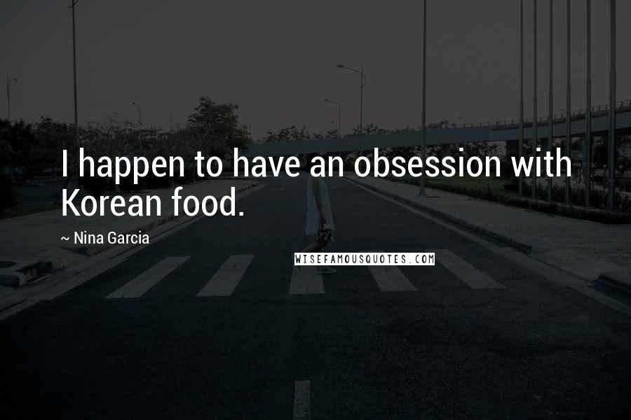 Nina Garcia Quotes: I happen to have an obsession with Korean food.
