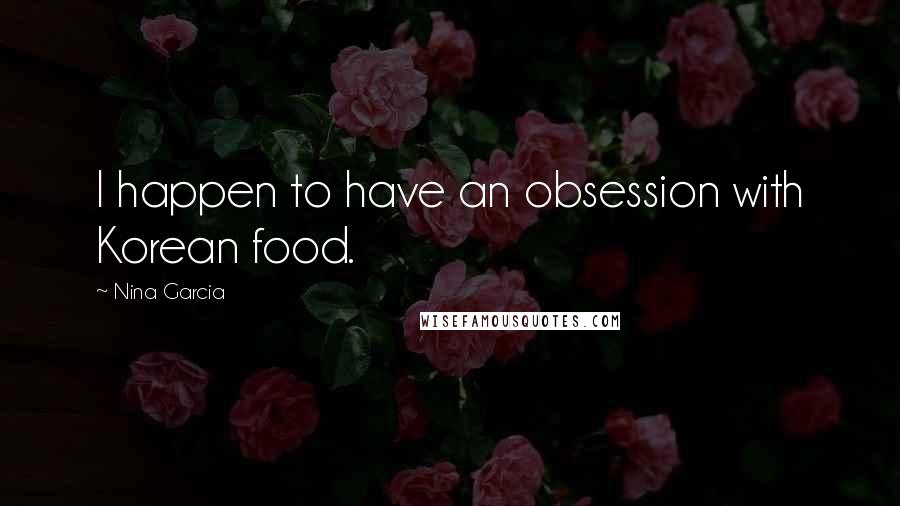 Nina Garcia Quotes: I happen to have an obsession with Korean food.