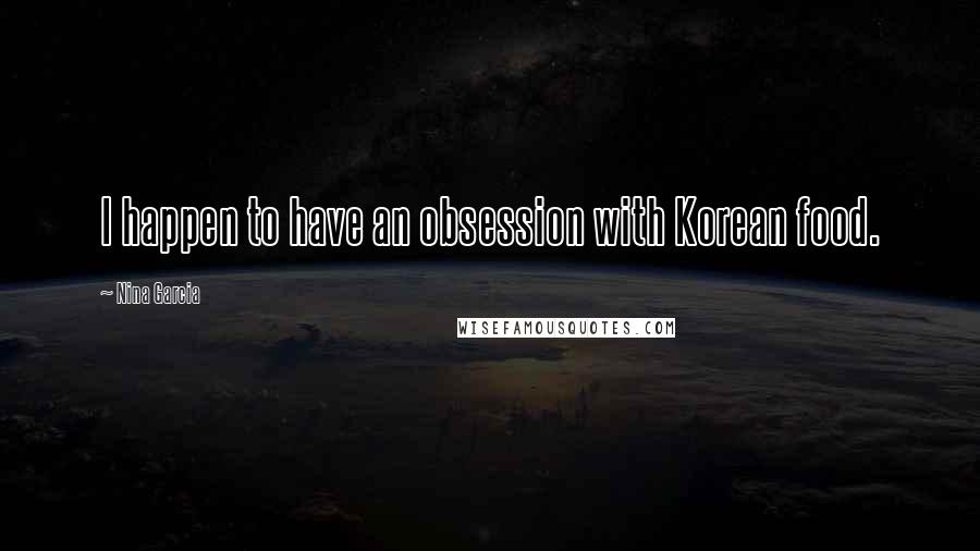 Nina Garcia Quotes: I happen to have an obsession with Korean food.