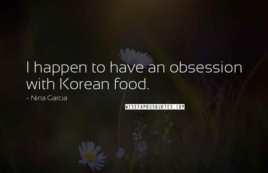 Nina Garcia Quotes: I happen to have an obsession with Korean food.