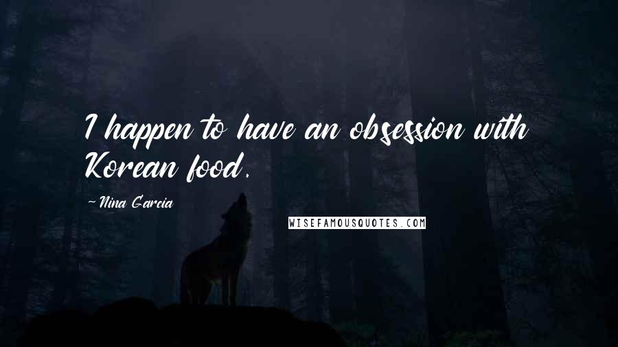 Nina Garcia Quotes: I happen to have an obsession with Korean food.