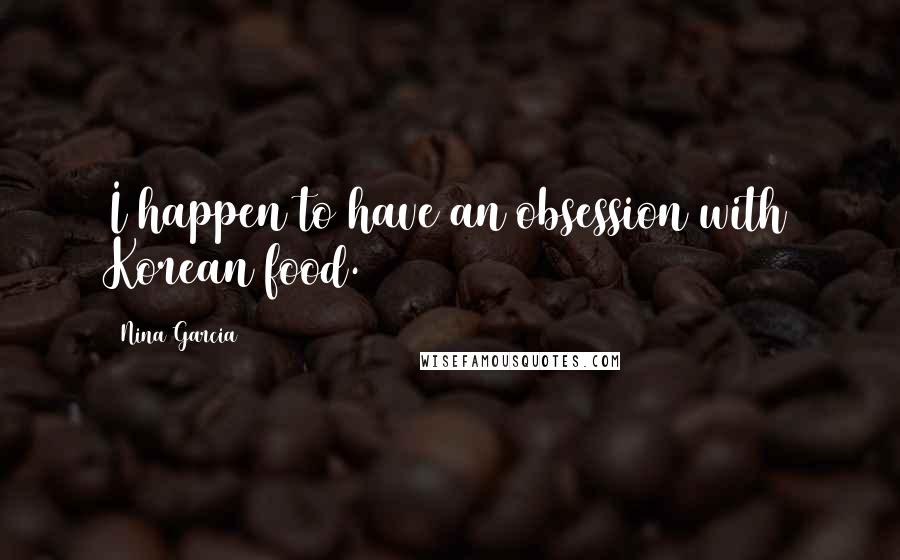 Nina Garcia Quotes: I happen to have an obsession with Korean food.
