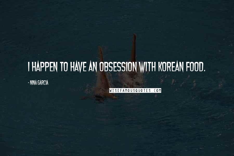 Nina Garcia Quotes: I happen to have an obsession with Korean food.