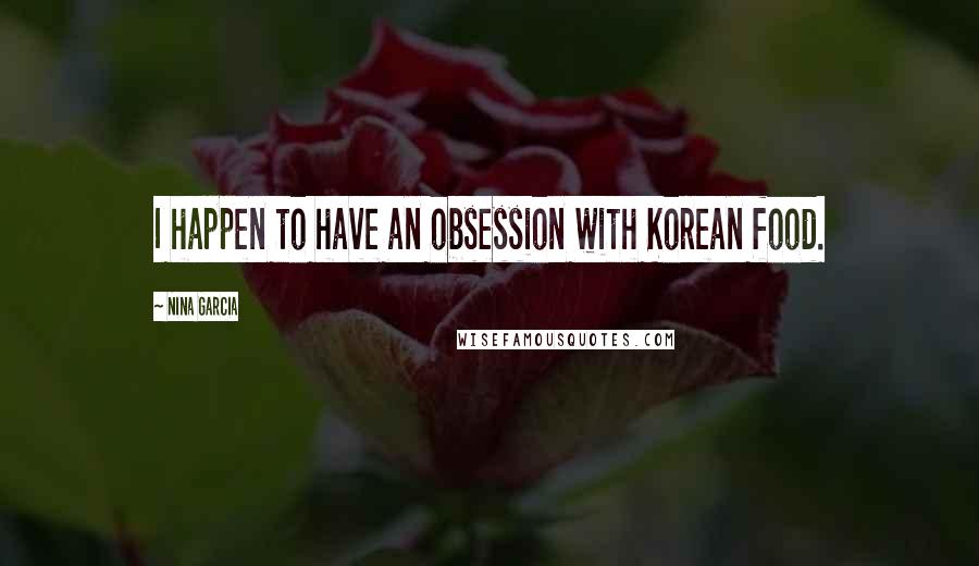 Nina Garcia Quotes: I happen to have an obsession with Korean food.