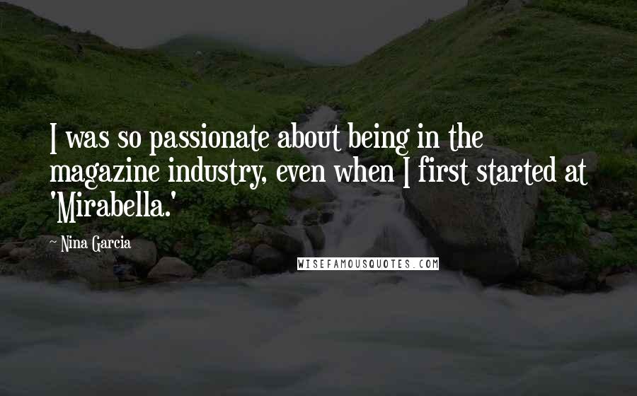 Nina Garcia Quotes: I was so passionate about being in the magazine industry, even when I first started at 'Mirabella.'