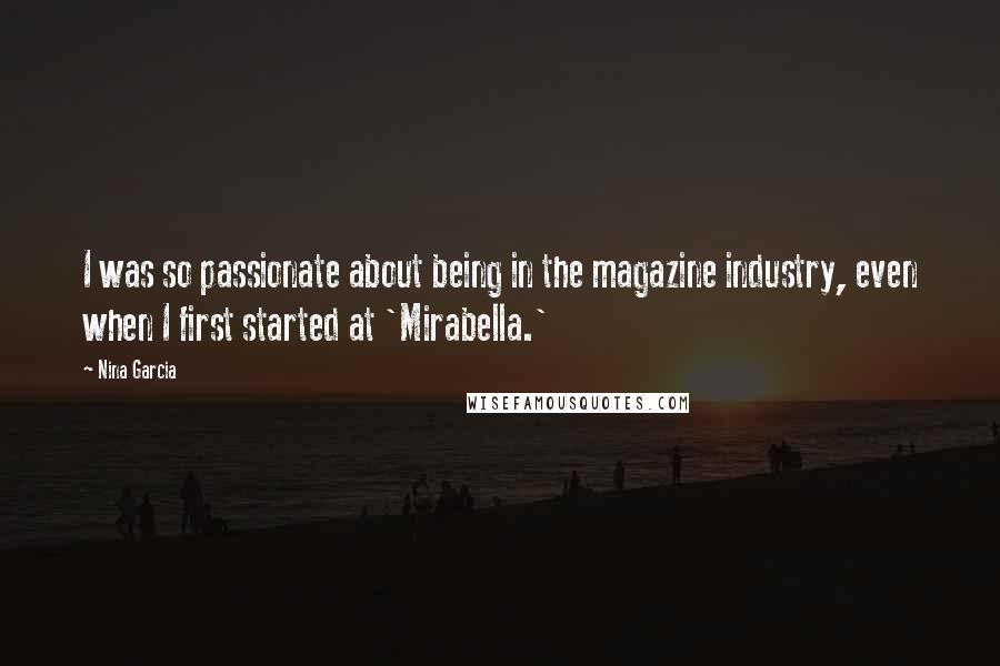 Nina Garcia Quotes: I was so passionate about being in the magazine industry, even when I first started at 'Mirabella.'