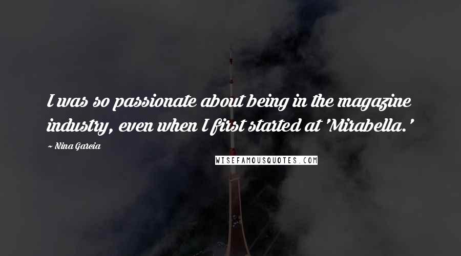 Nina Garcia Quotes: I was so passionate about being in the magazine industry, even when I first started at 'Mirabella.'